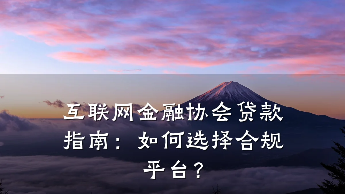 互联网金融协会贷款指南：如何选择合规平台？