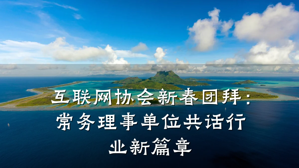互联网协会新春团拜:常务理事单位共话行业新篇章