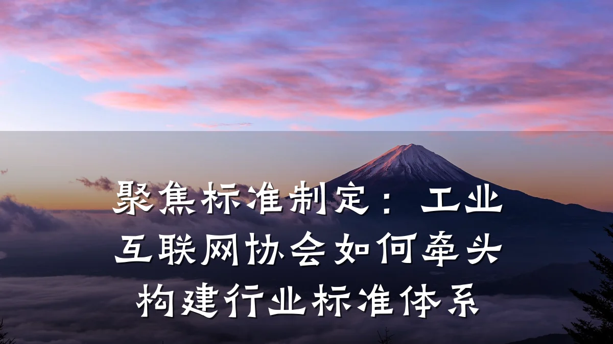 聚焦标准制定：工业互联网协会如何牵头构建行业标准体系