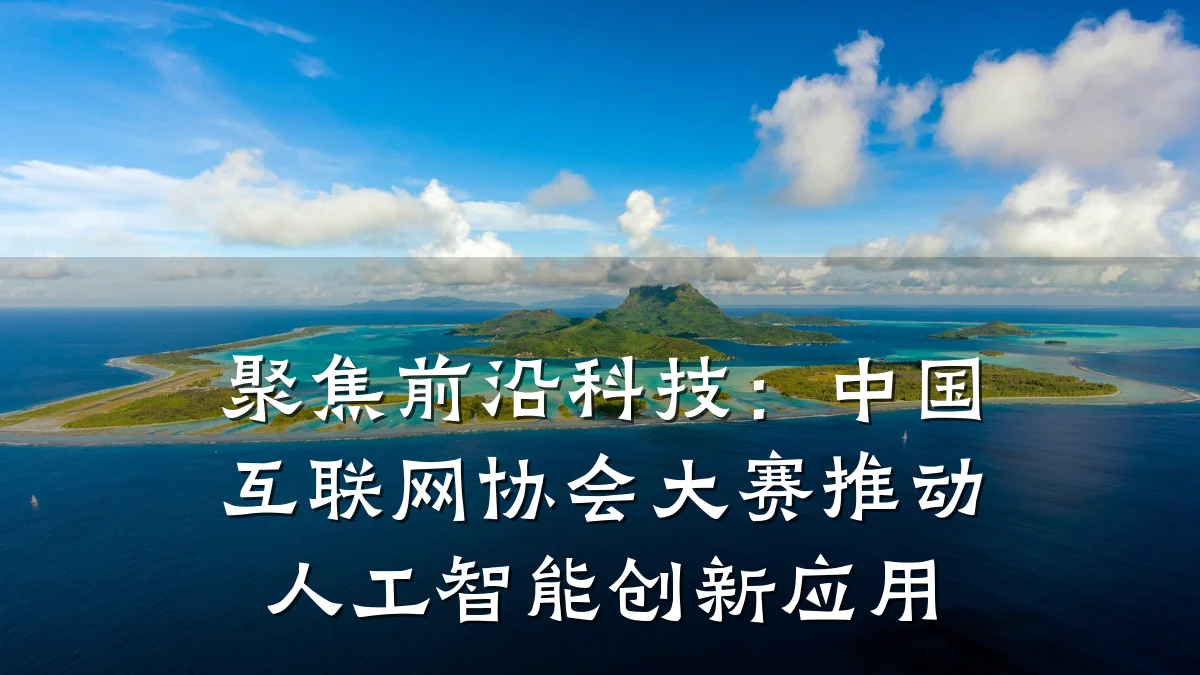 聚焦前沿科技:中国互联网协会大赛推动人工智能创新应用