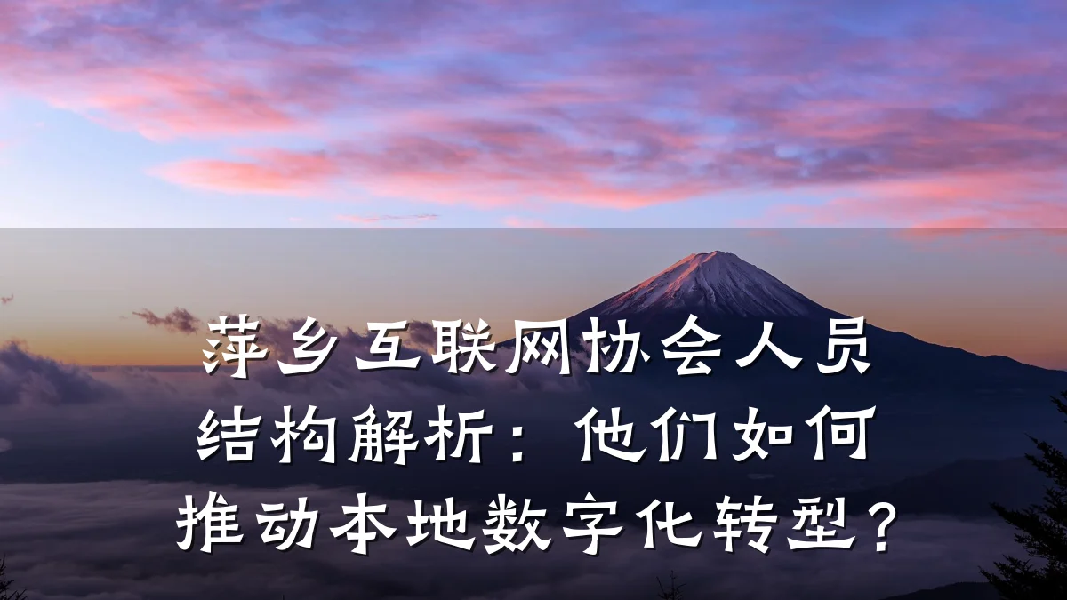 萍乡互联网协会人员结构解析：他们如何推动本地数字化转型？