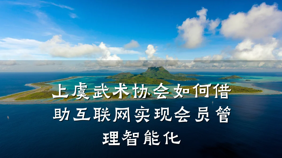 上虞武术协会如何借助互联网实现会员管理智能化