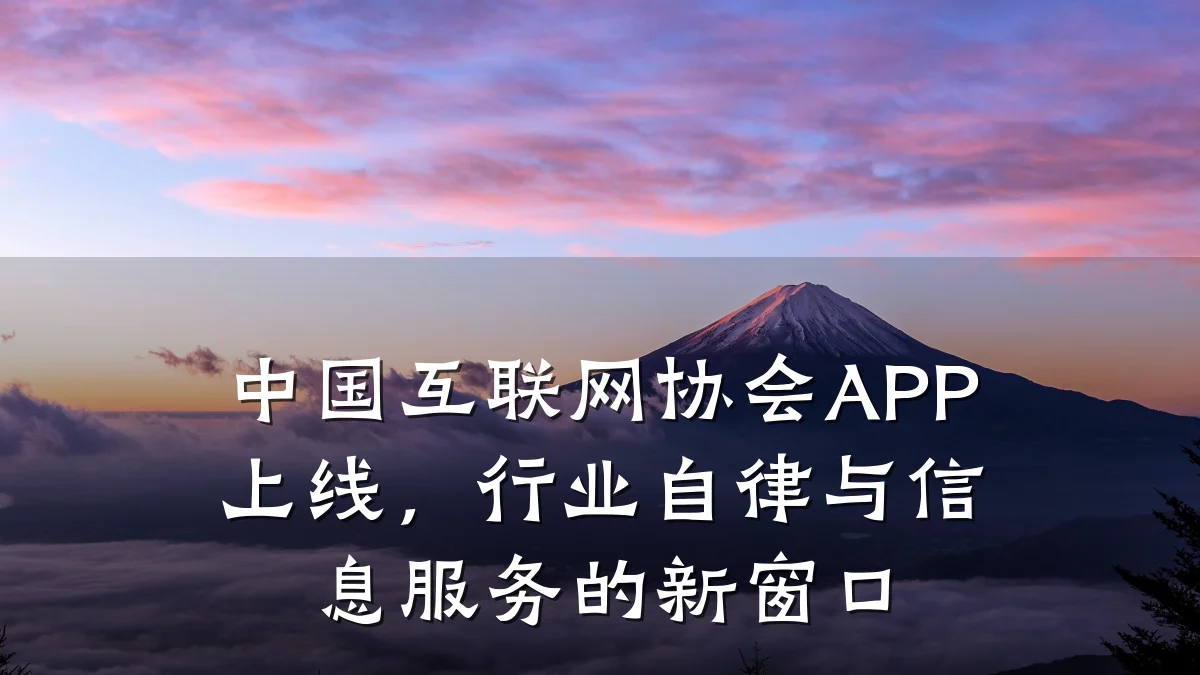 中国互联网协会APP上线，行业自律与信息服务的新窗口