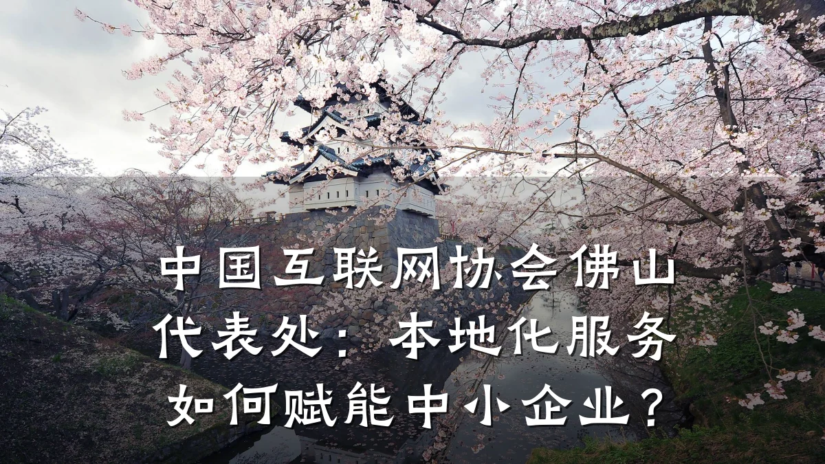 中国互联网协会佛山代表处：本地化服务如何赋能中小企业？