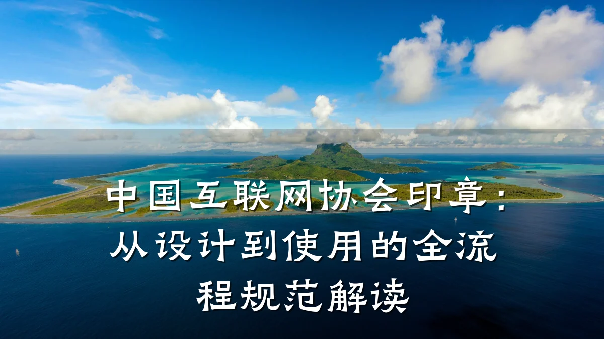 中国互联网协会印章：从设计到使用的全流程规范解读