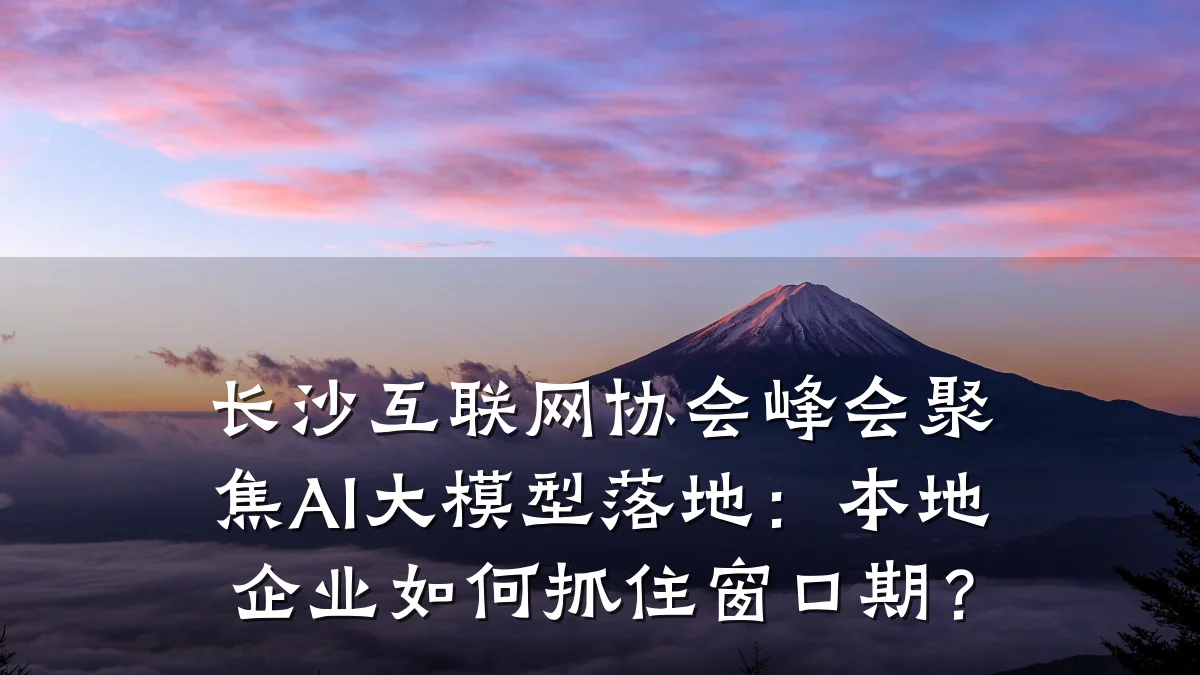 长沙互联网协会峰会聚焦AI大模型落地：本地企业如何抓住窗口期？