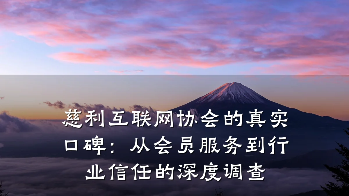 慈利互联网协会的真实口碑:从会员服务到行业信任的深度调查