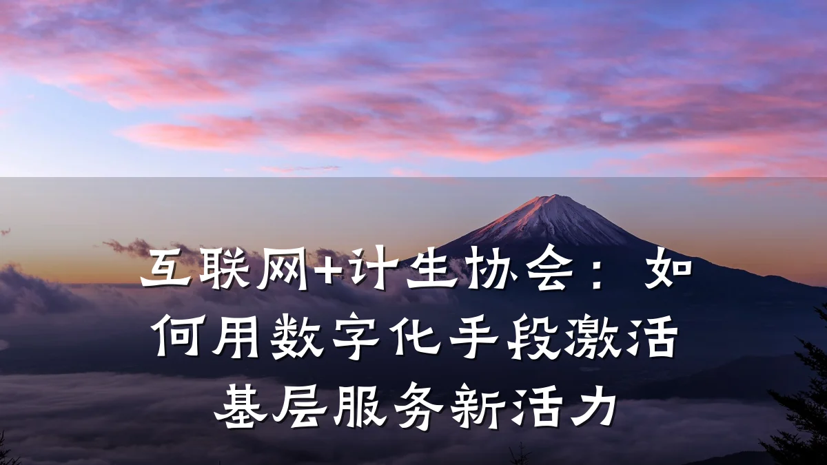 互联网+计生协会:如何用数字化手段激活基层服务新活力