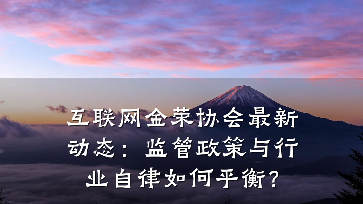 互联网金荣协会最新动态:监管政策与行业自律如何平衡?