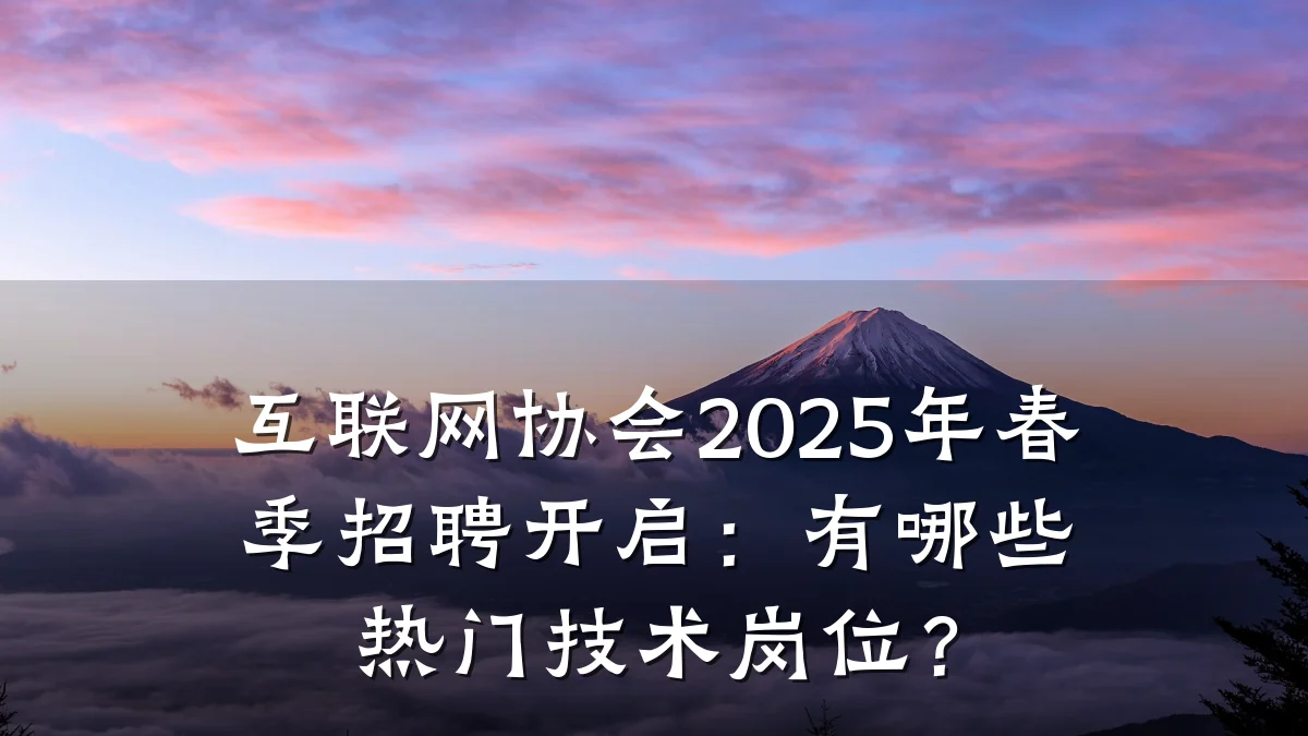 互联网协会2025年春季招聘开启:有哪些热门技术岗位?
