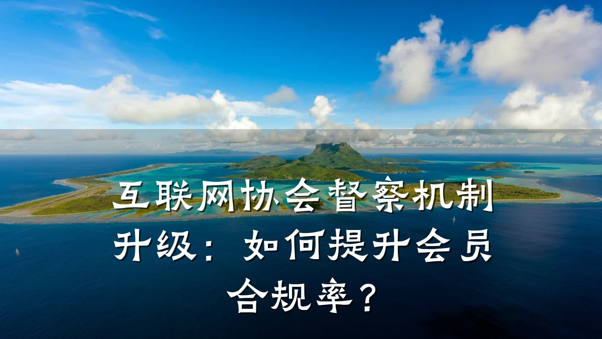 互联网协会督察机制升级:如何提升会员合规率?