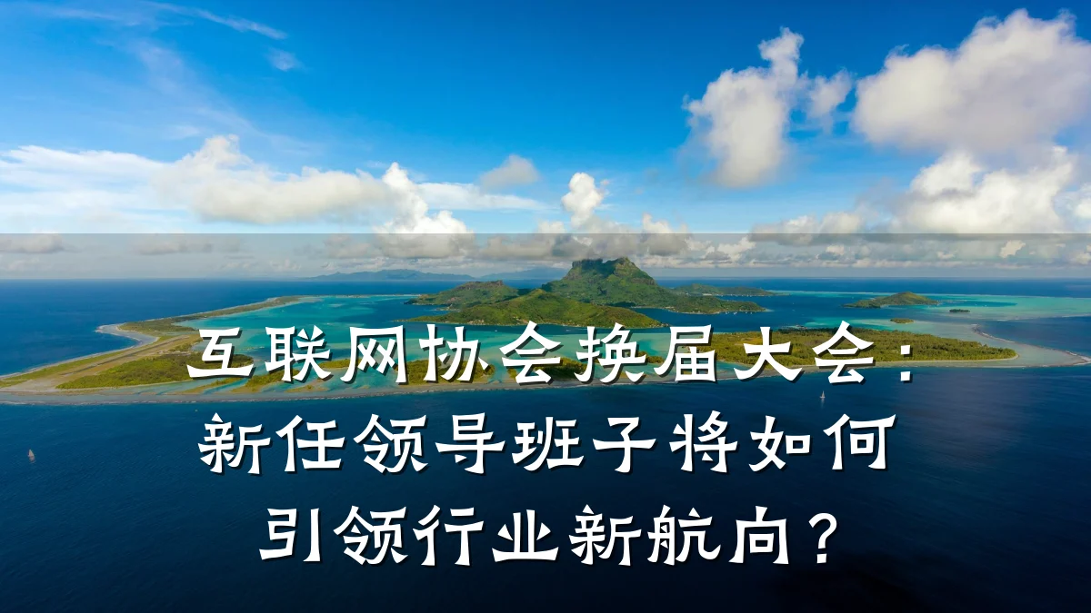 互联网协会换届大会:新任领导班子将如何引领行业新航向?