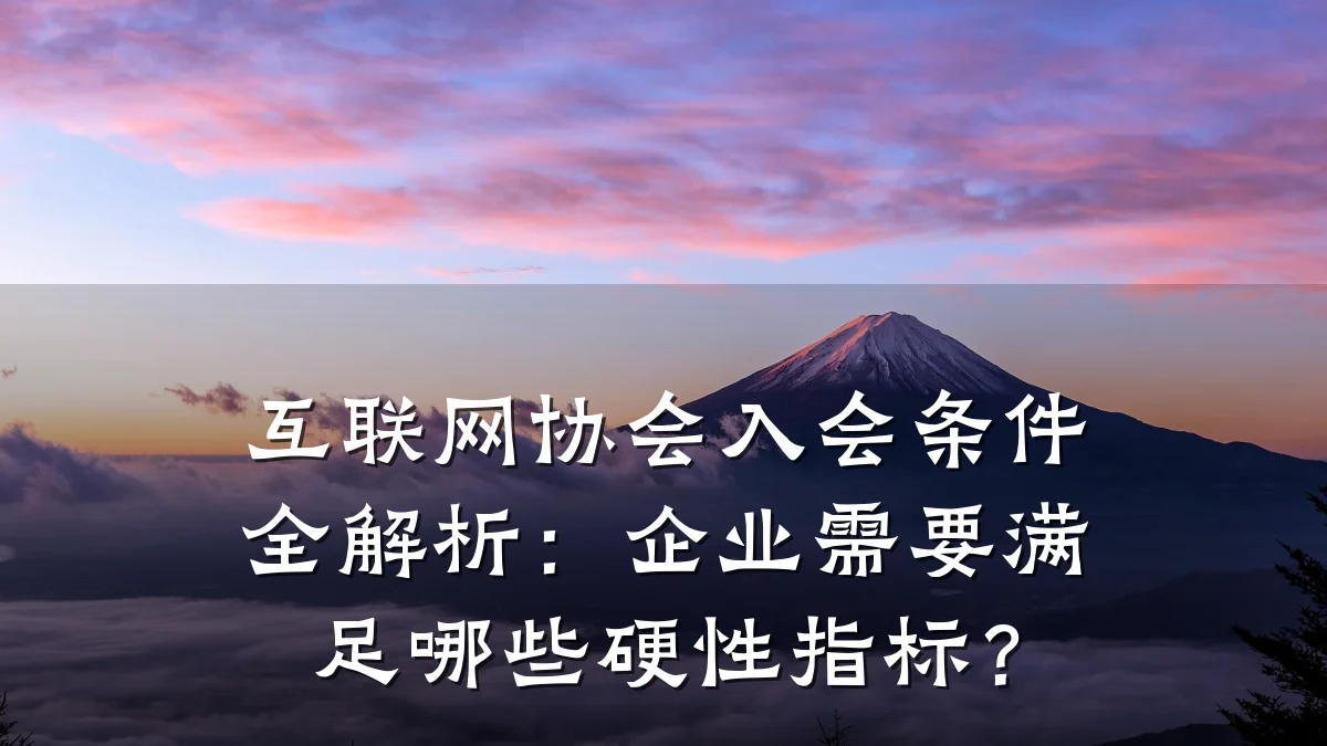互联网协会入会条件全解析：企业需要满足哪些硬性指标？