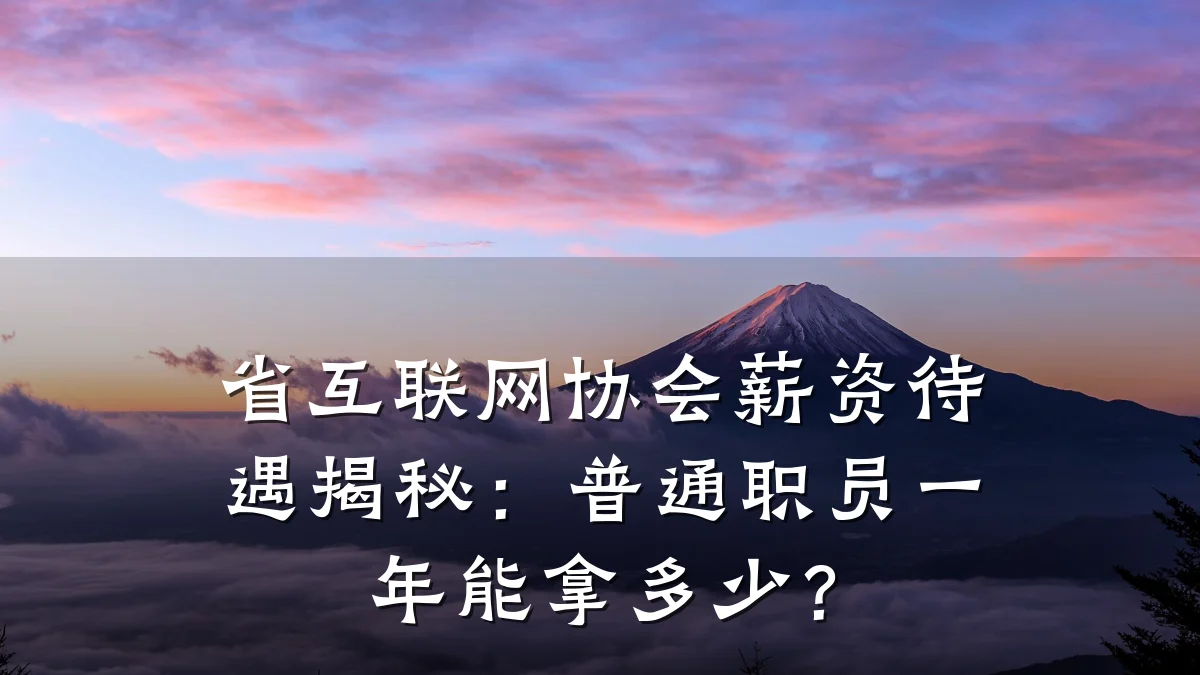 省互联网协会薪资待遇揭秘：普通职员一年能拿多少？